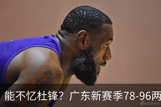 能不忆杜锋？广东新赛季78-96两连败，洋帅三宗罪曝光，顶级豪门陷两难